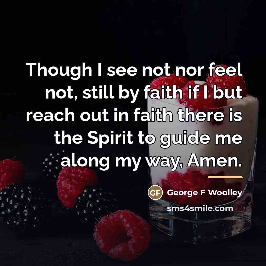“Though I see not nor feel not, still by faith…” quote by George F Woolley