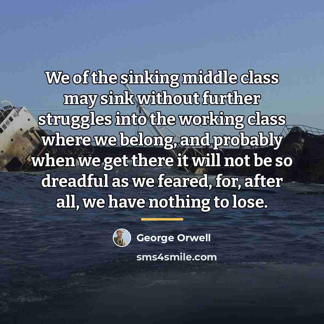 “We of the sinking middle class may sink without further…” quote by George Orwell