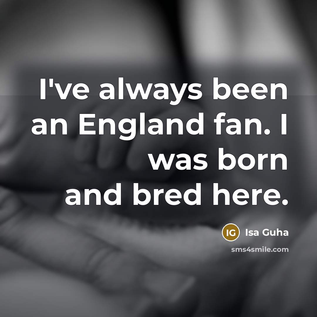 “I've always been an England fan. I was born and…” quote by Isa Guha
