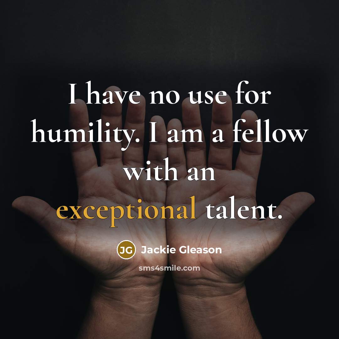 “I have no use for humility. I am a fellow…” quote by Jackie Gleason