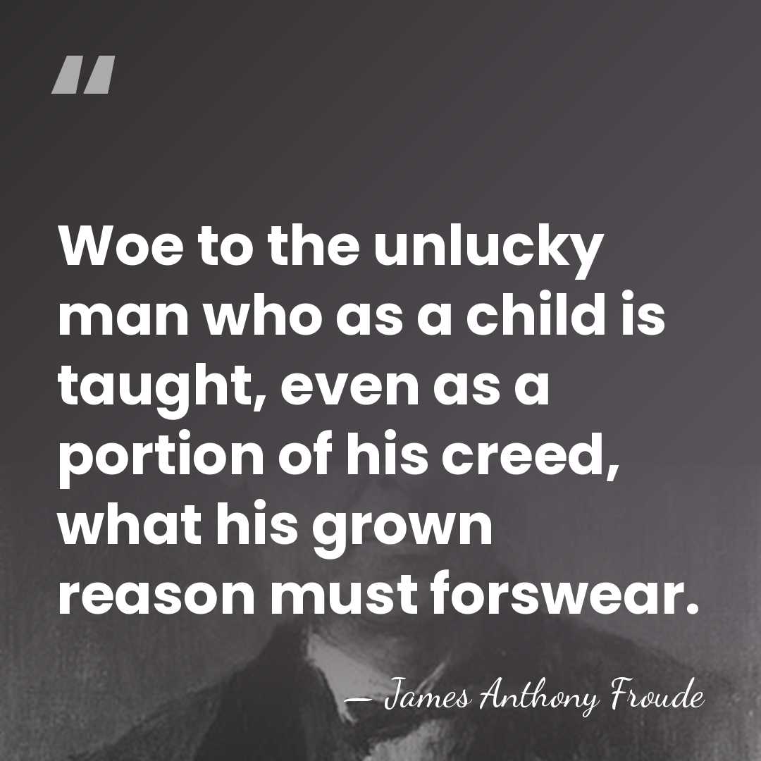 Woe to the unlucky man who as a child is taught, even&hellip; - James Anthony Froude