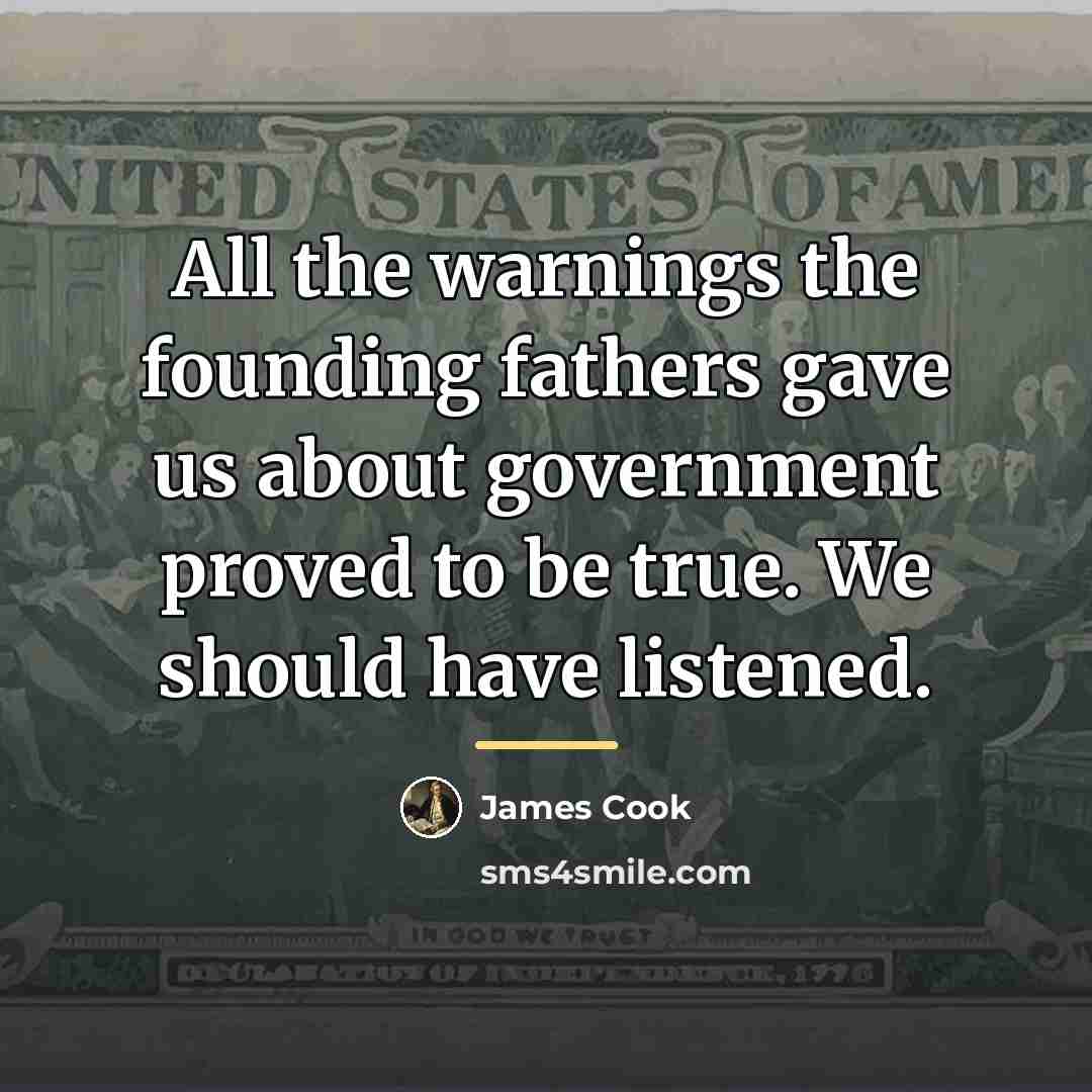 “All the warnings the founding fathers gave us about government…” quote by James Cook