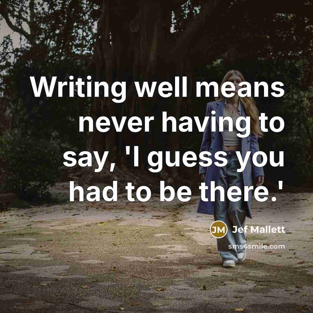 “Writing well means never having to say, 'I guess you had to be there.'” quote by Jef Mallett