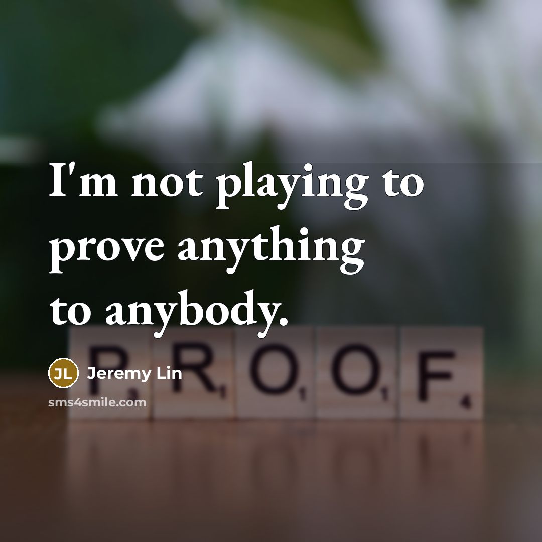 “I'm not playing to prove anything to anybody.” quote by Jeremy Lin