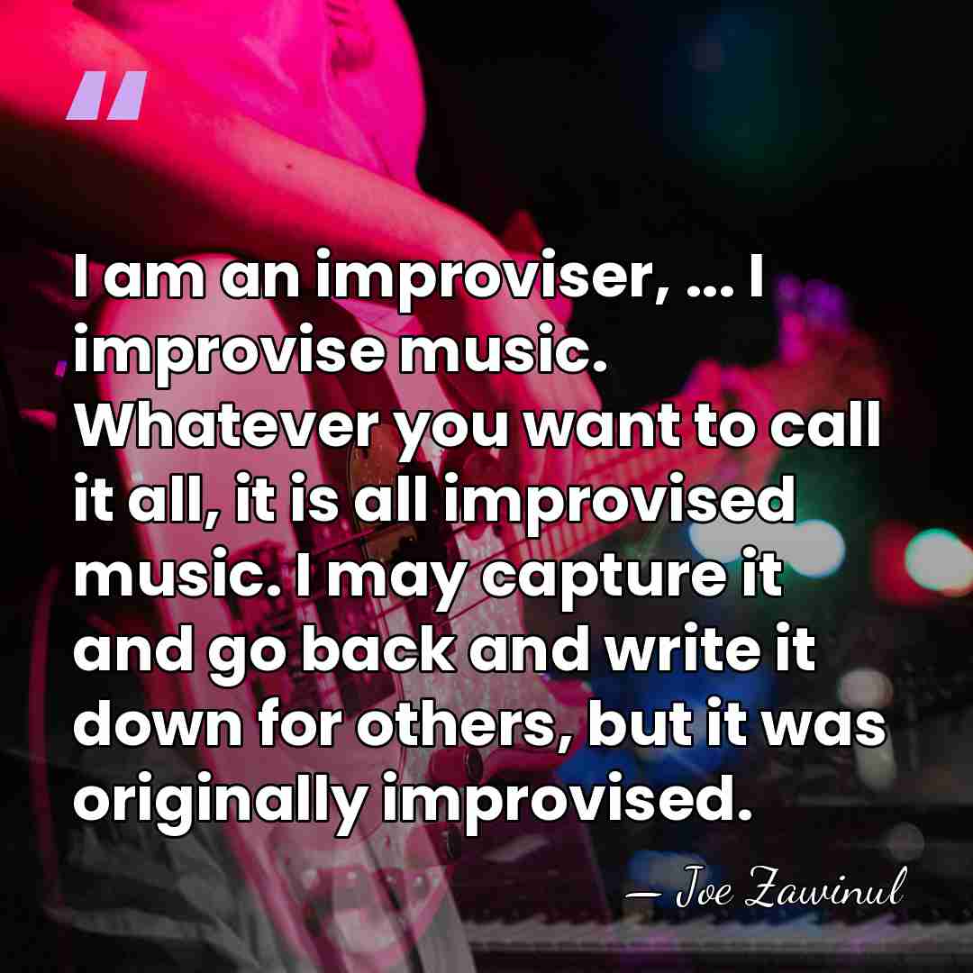 I am an improviser, ... I improvise music. Whatever you want to&hellip; - Joe Zawinul