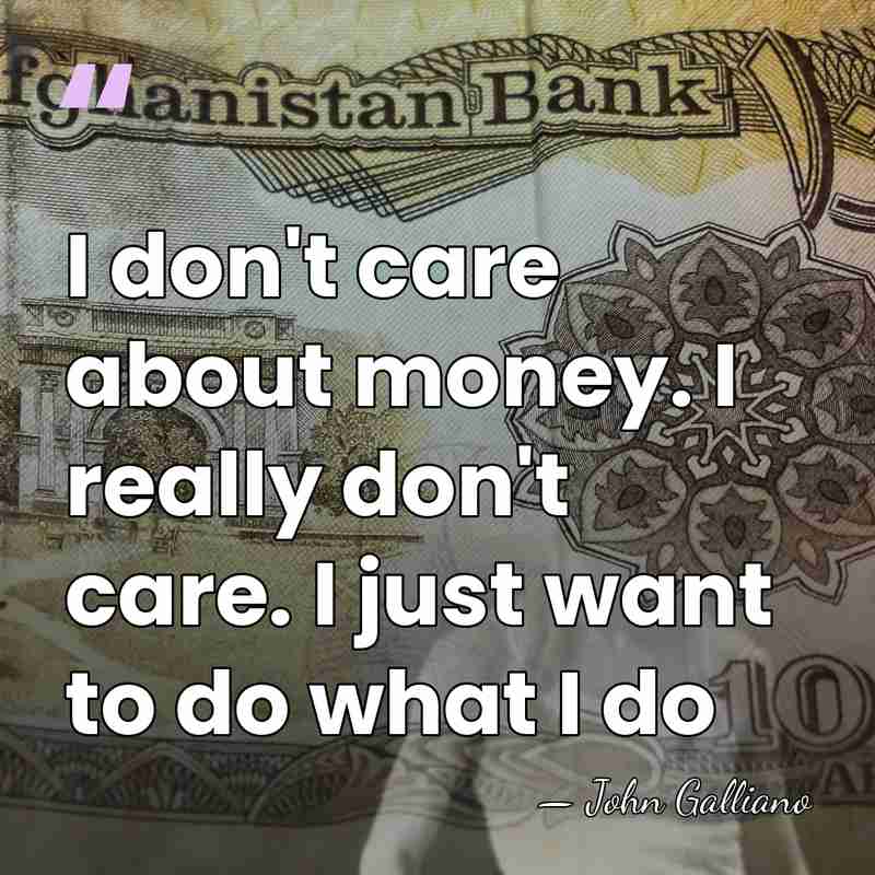 I don't care about money. I really don't care. I just want&hellip; - John Galliano