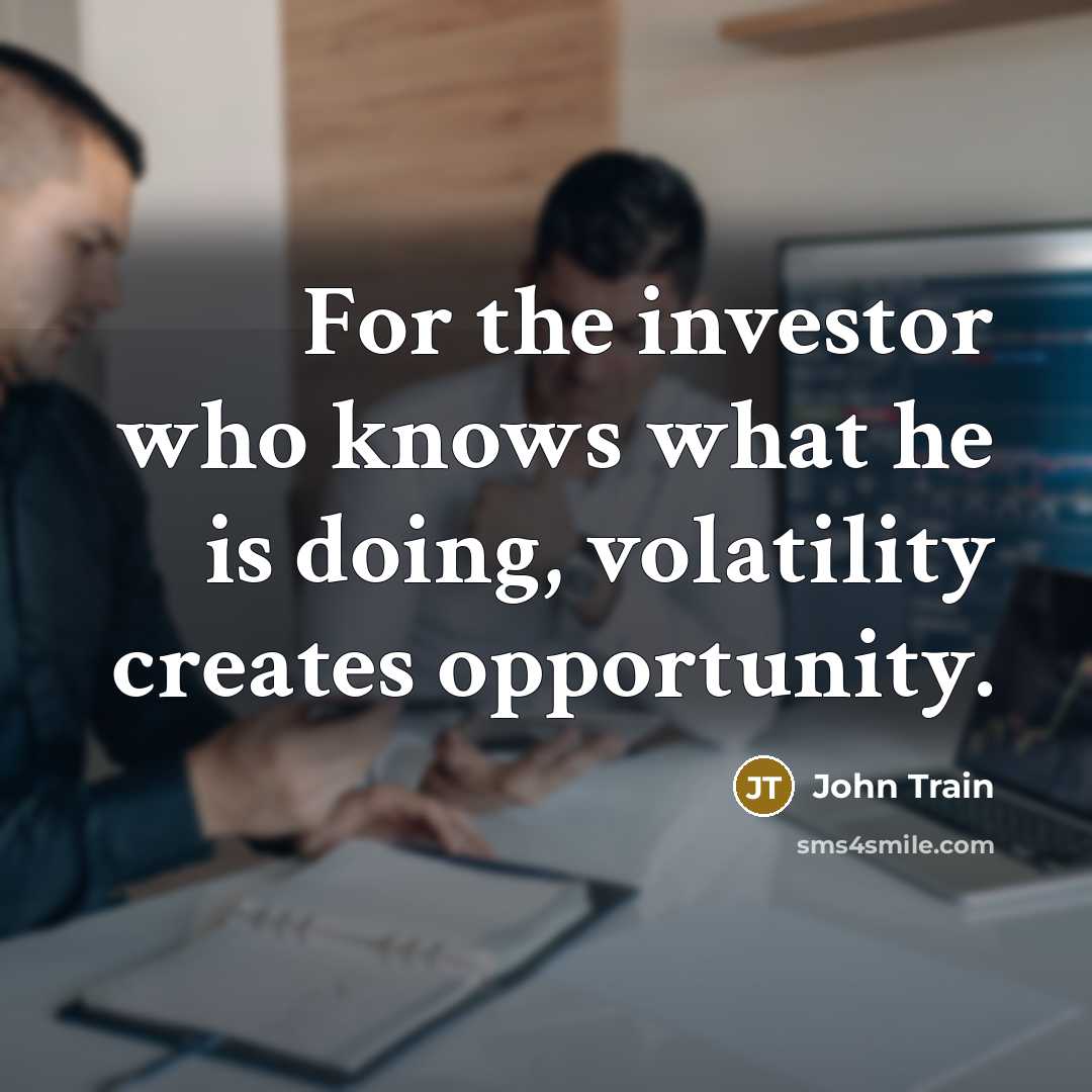 “For the investor who knows what he is doing, volatility creates opportunity.” quote by John Train