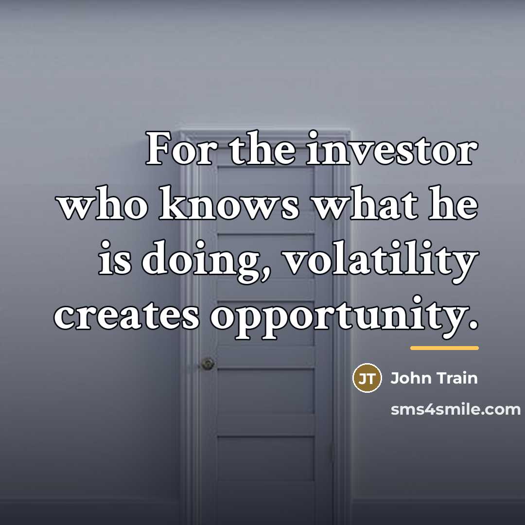 “For the investor who knows what he is doing, volatility…” quote by John Train