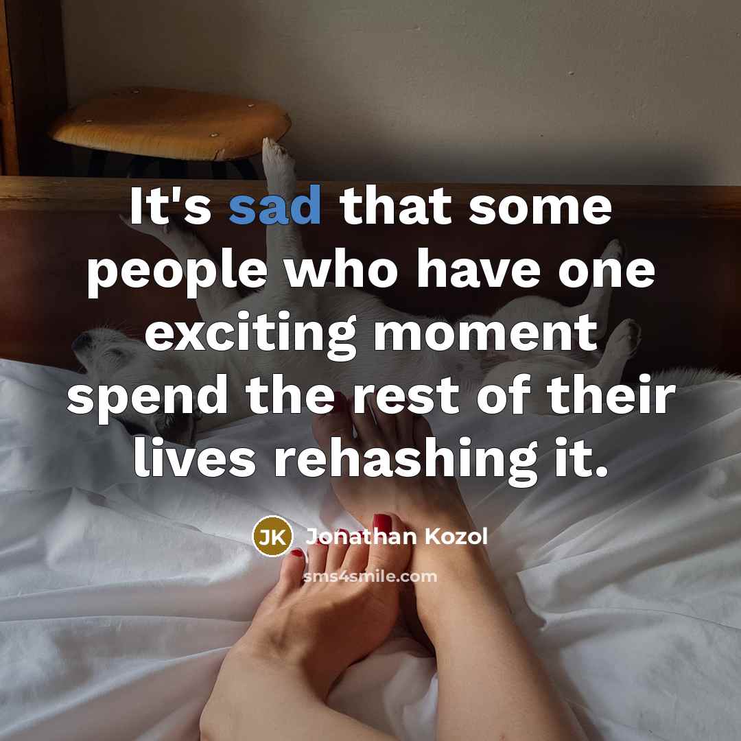 “It's sad that some people who have one exciting moment…” quote by Jonathan Kozol