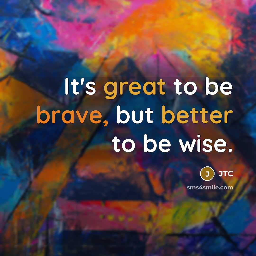 “It's great to be brave, but better to be wise.” quote by JTC