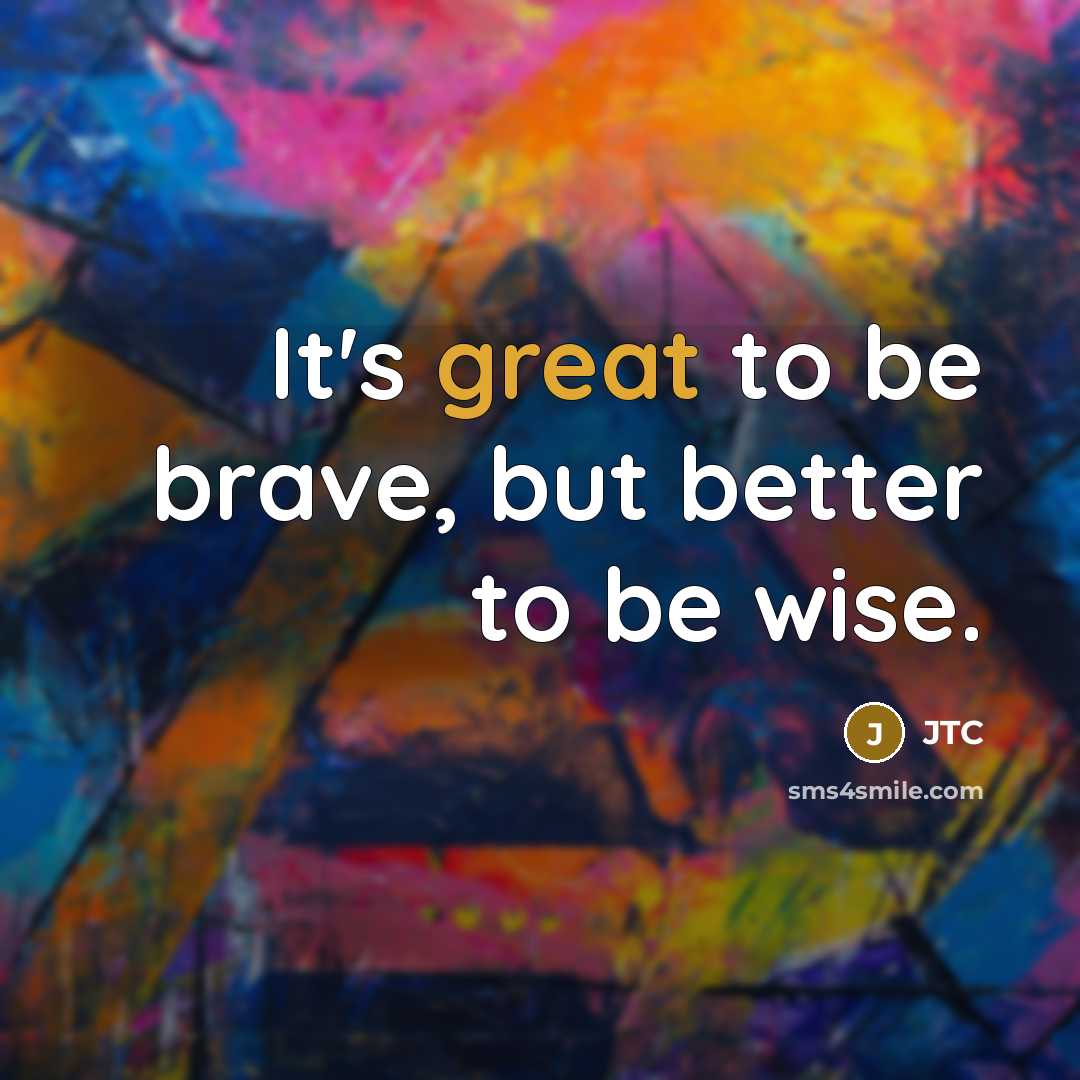 “It's great to be brave, but better to be wise.…” quote by JTC