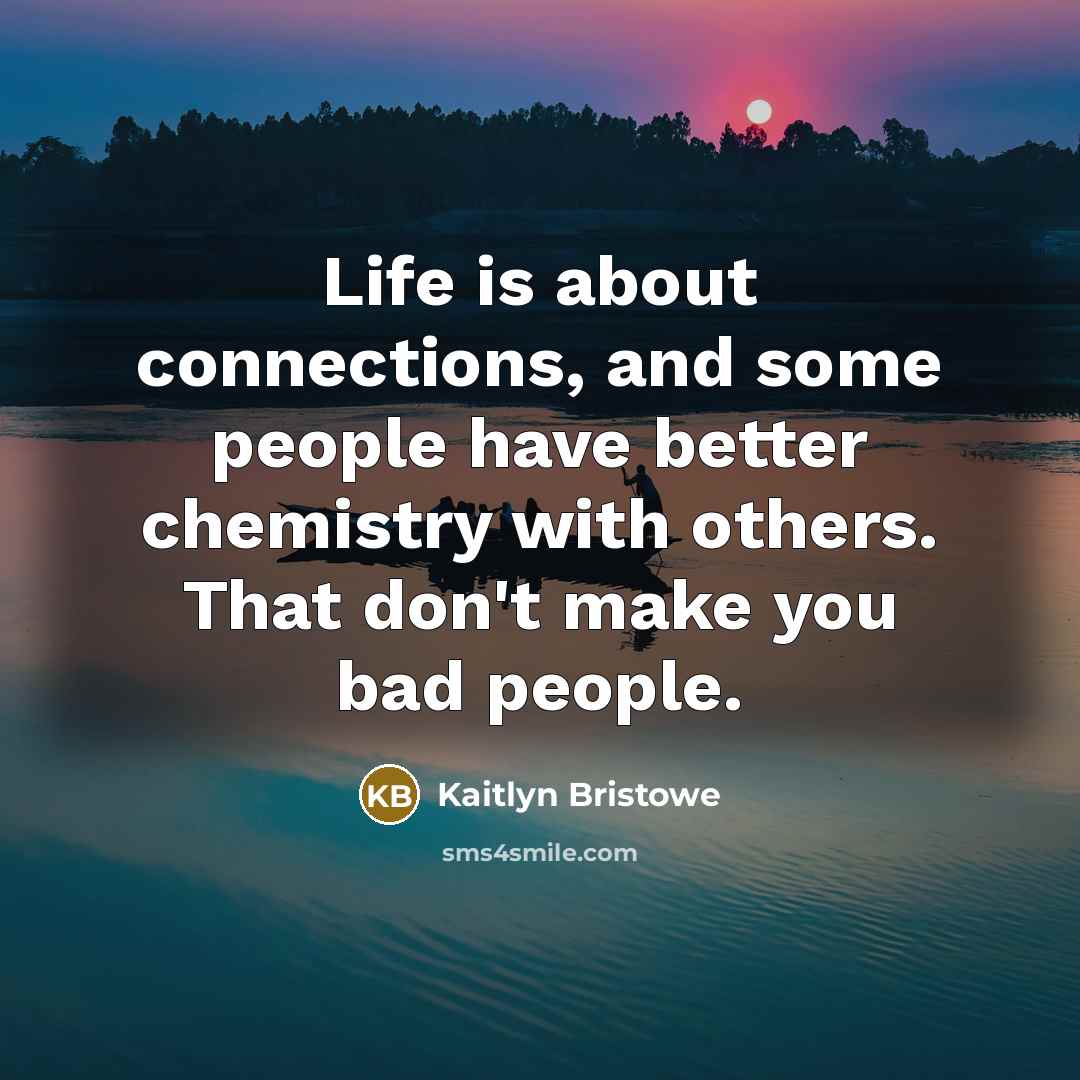 “Life is about connections, and some people have better chemistry…” quote by Kaitlyn Bristowe
