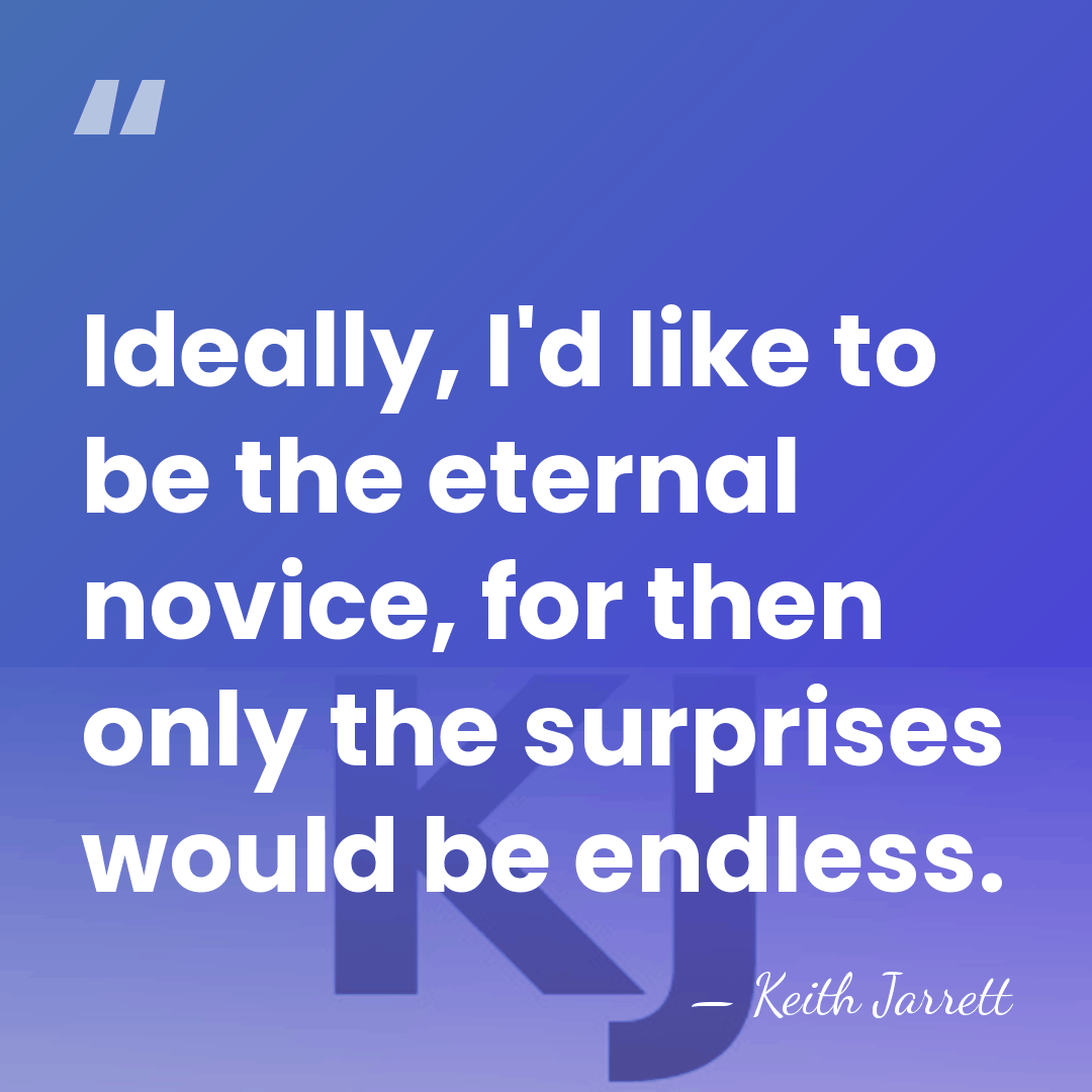Ideally, I'd like to be the eternal novice, for then only the&hellip; - Keith Jarrett