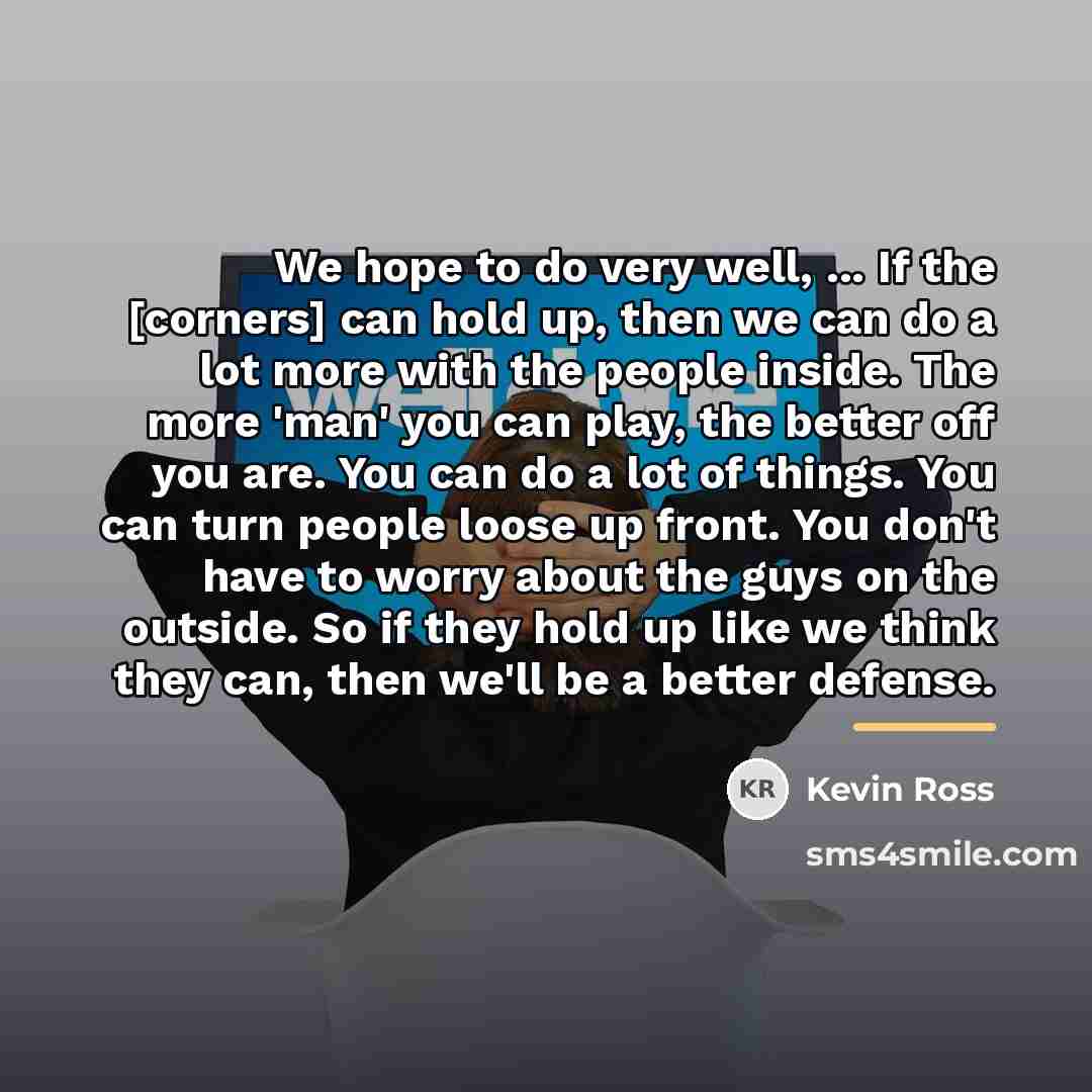 “We hope to do very well, ... If the [corners]…” quote by Kevin Ross