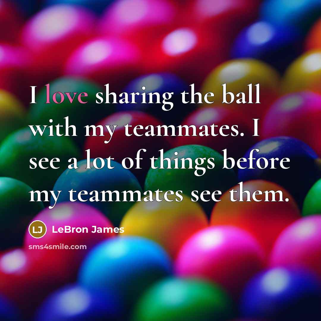 “I love sharing the ball with my teammates. I see…” quote by LeBron James