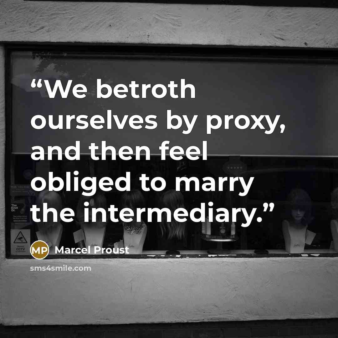 “We betroth ourselves by proxy, and then feel obliged to marry the intermediary.” quote by Marcel Proust
