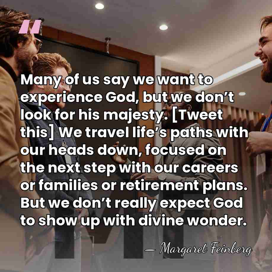 Many of us say we want to experience God, but we don’t&hellip; - Margaret Feinberg
