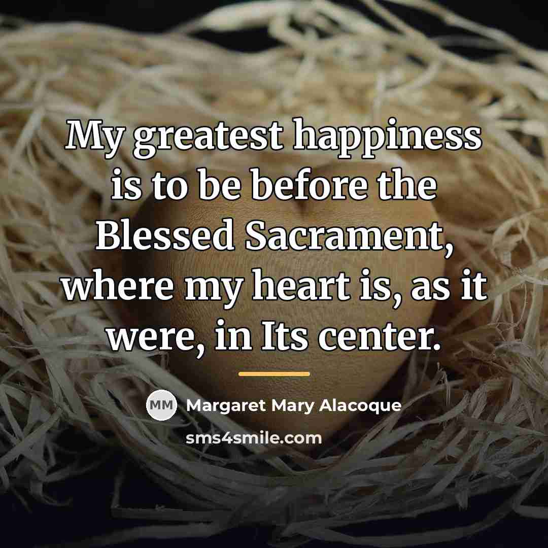 “My greatest happiness is to be before the Blessed Sacrament,…” quote by Margaret Mary Alacoque