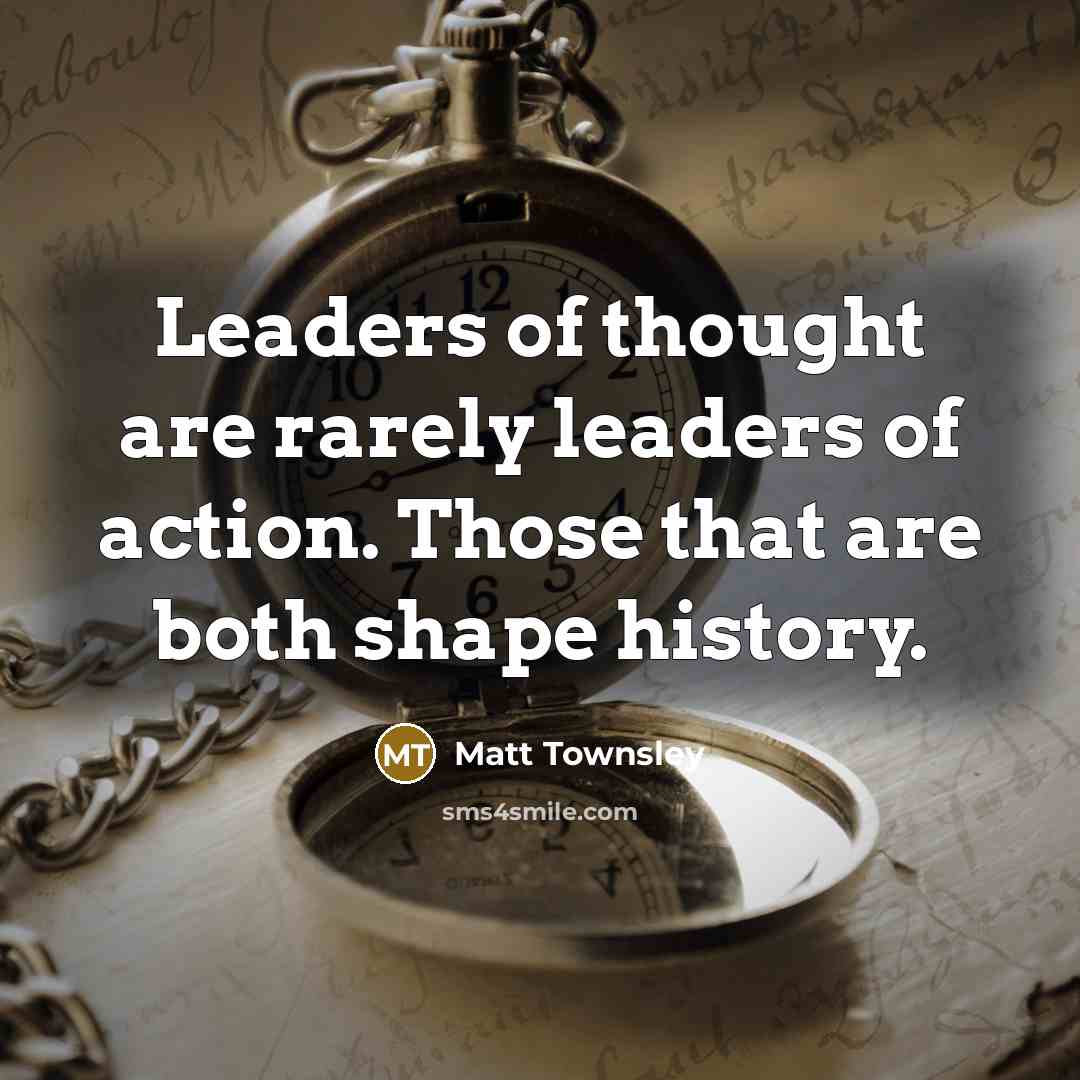 “Leaders of thought are rarely leaders of action. Those that are both shape history.” quote by Matt Townsley