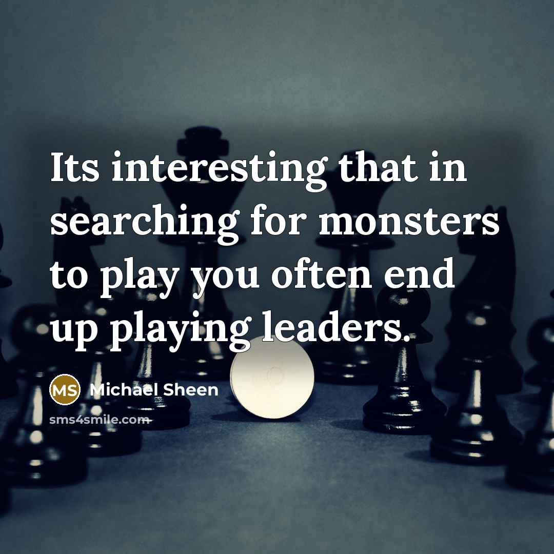 “Its interesting that in searching for monsters to play you often end up playing leaders.” quote by Michael Sheen