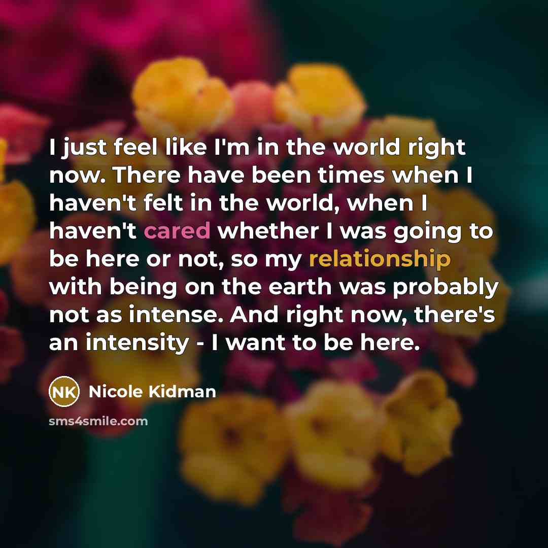 “I just feel like I'm in the world right now.…” quote by Nicole Kidman