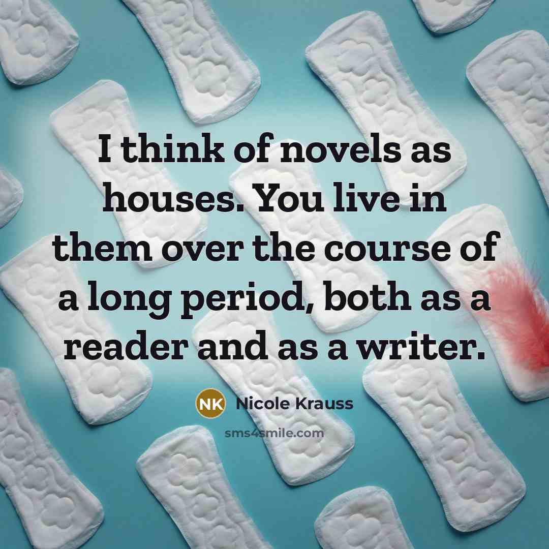 “I think of novels as houses. You live in them…” quote by Nicole Krauss