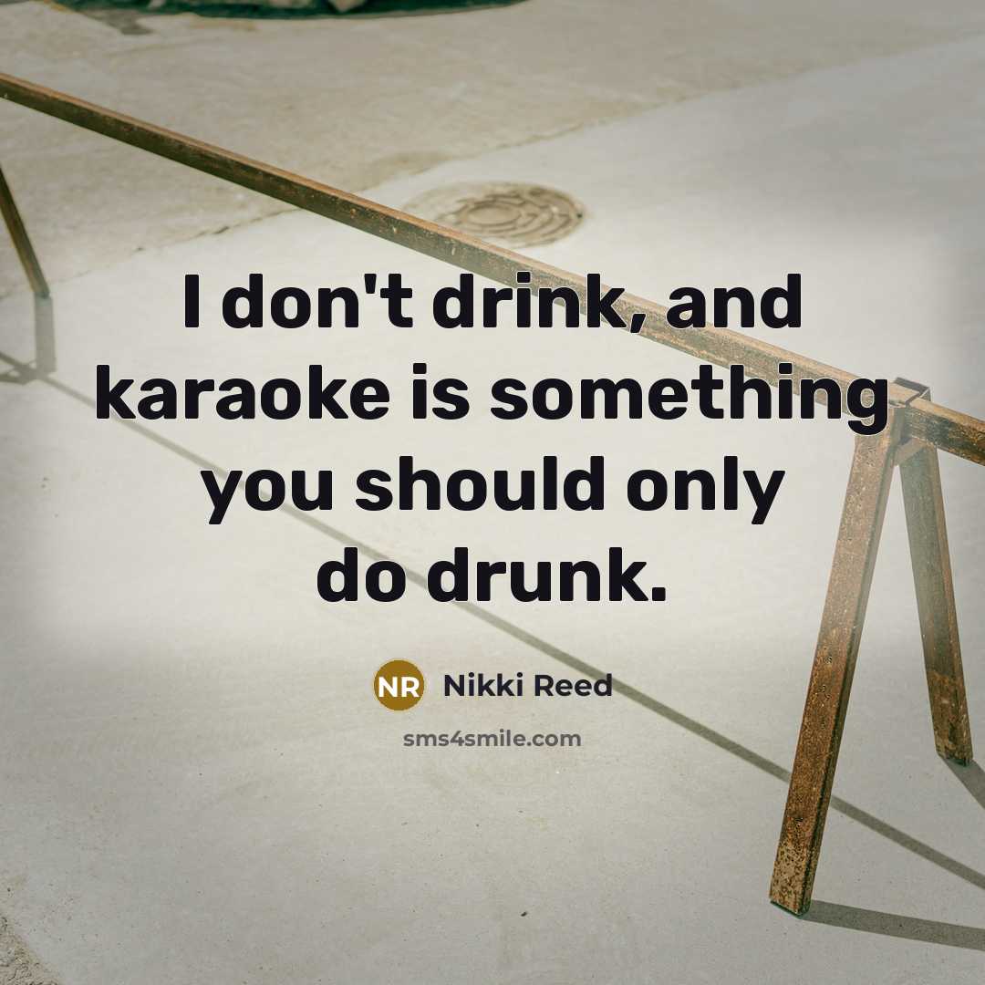 “I don't drink, and karaoke is something you should only…” quote by Nikki Reed