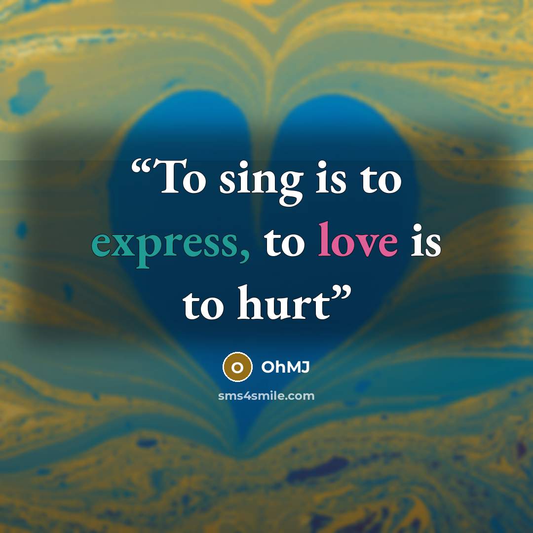 “To sing is to express, to love is to hurt” quote by OhMJ