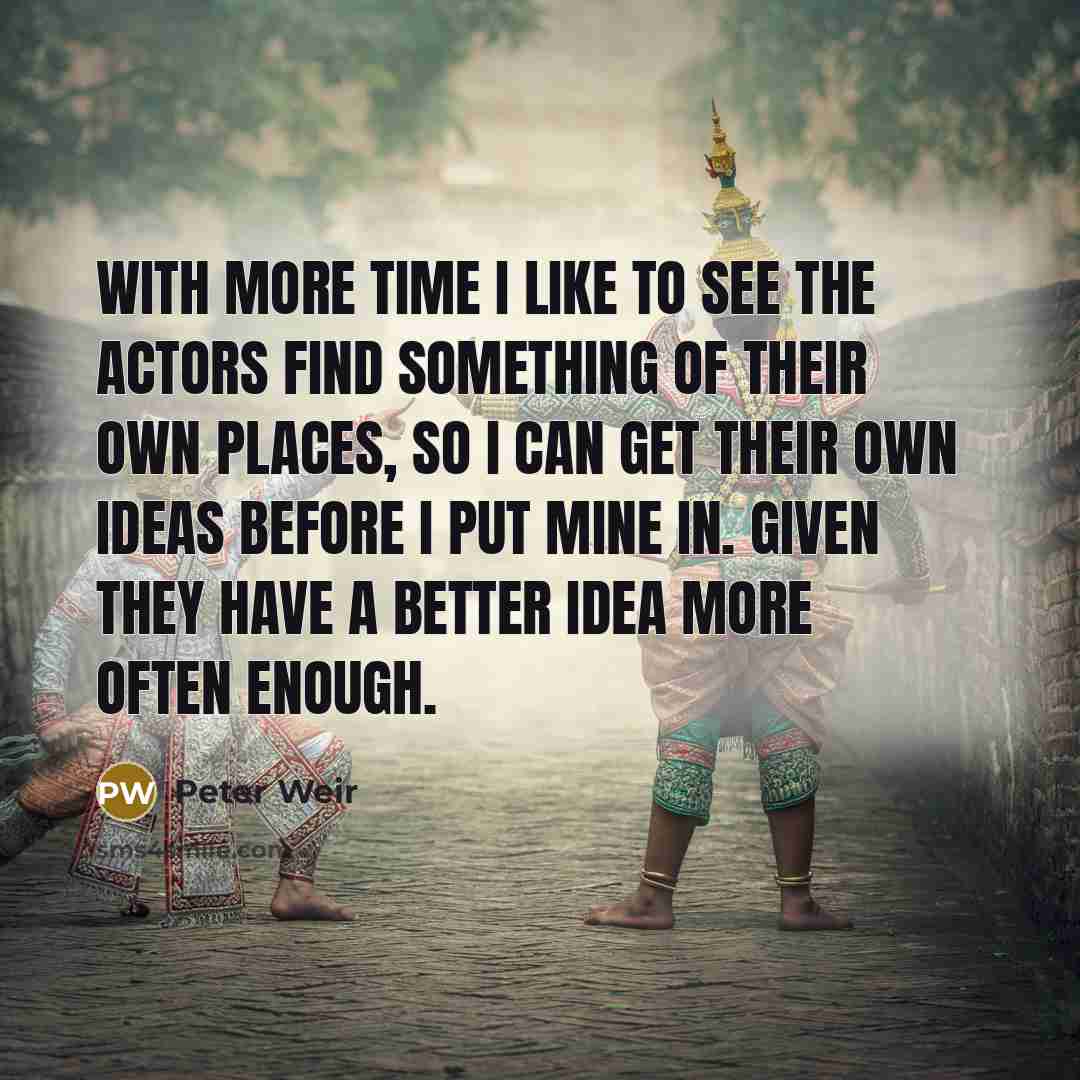 “With more time I like to see the actors find…” quote by Peter Weir