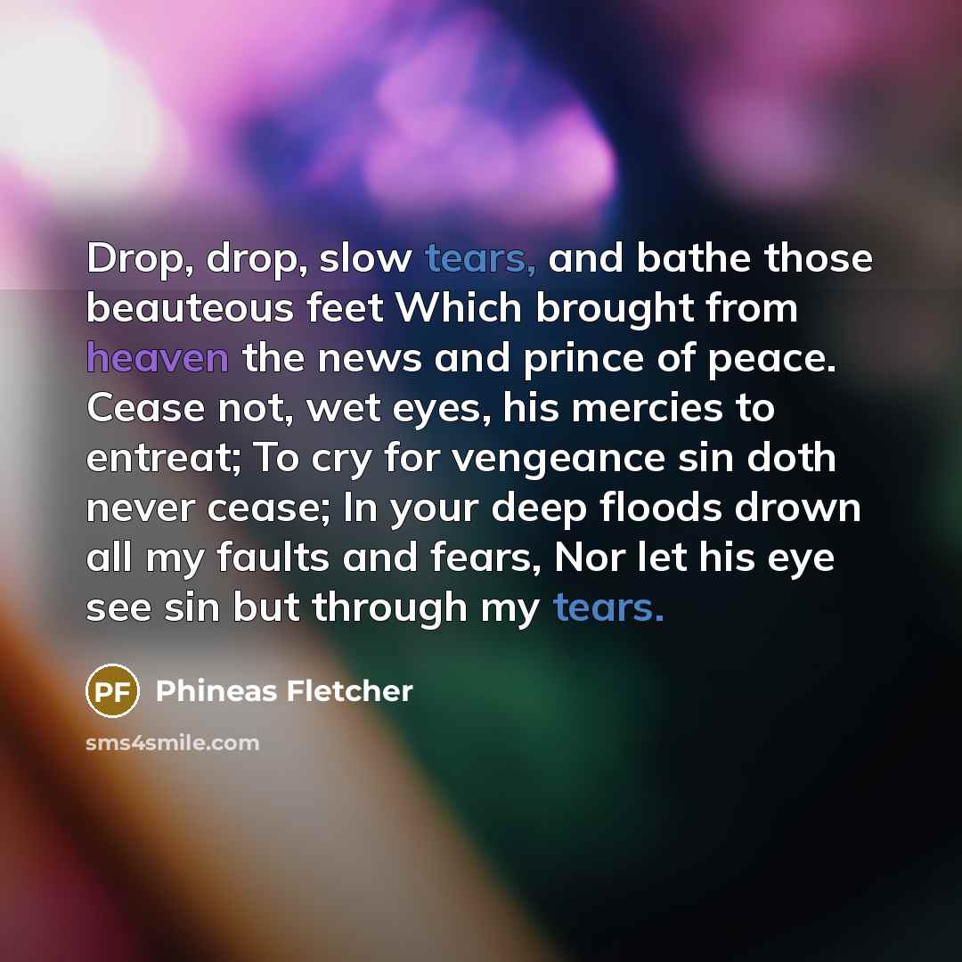 “Drop, drop, slow tears, and bathe those beauteous feet Which…” quote by Phineas Fletcher