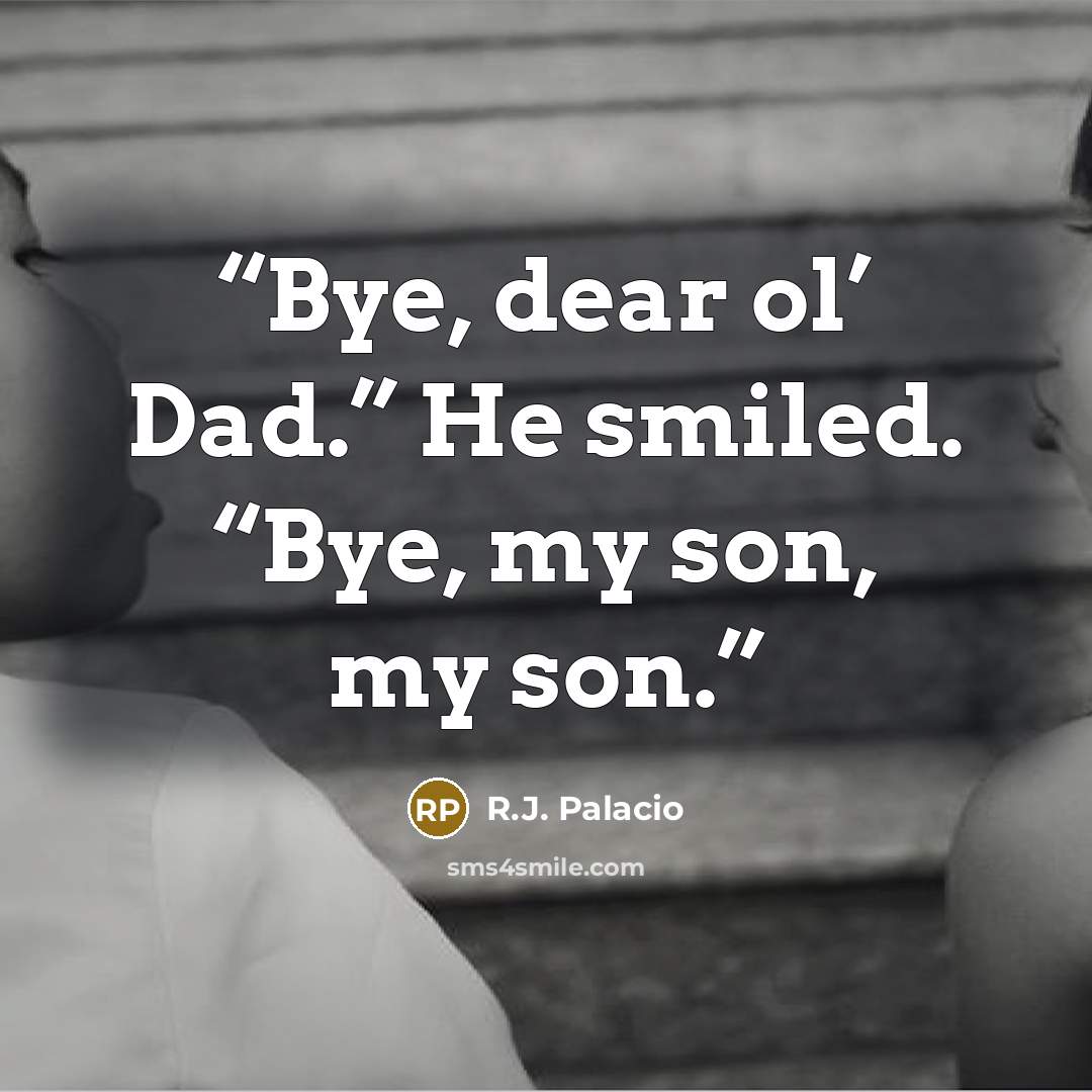 “Bye, dear ol’ Dad.” He smiled. “Bye, my son, my son.” quote by R.J. Palacio