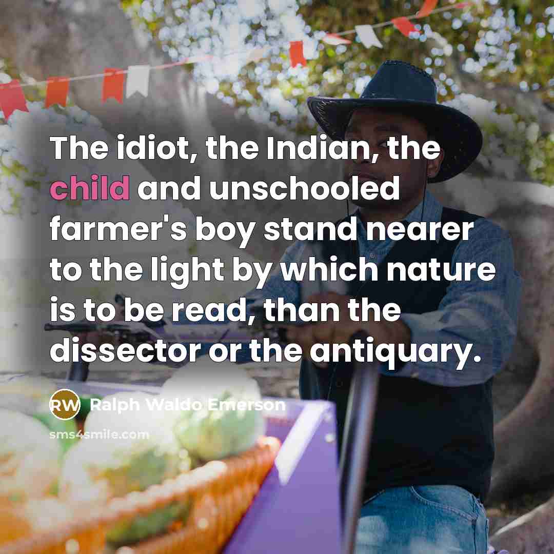 “The idiot, the Indian, the child and unschooled farmer's boy…” quote by Ralph Waldo Emerson