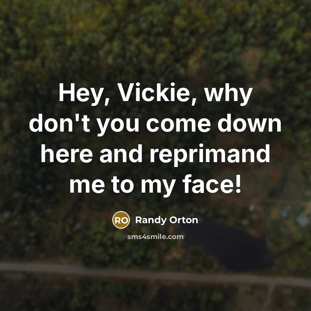 “Hey, Vickie, why don't you come down here and reprimand me to my face!” quote by Randy Orton