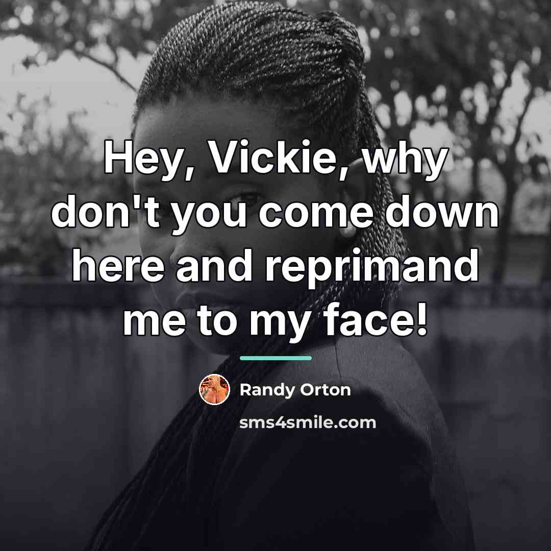 “Hey, Vickie, why don't you come down here and reprimand…” quote by Randy Orton