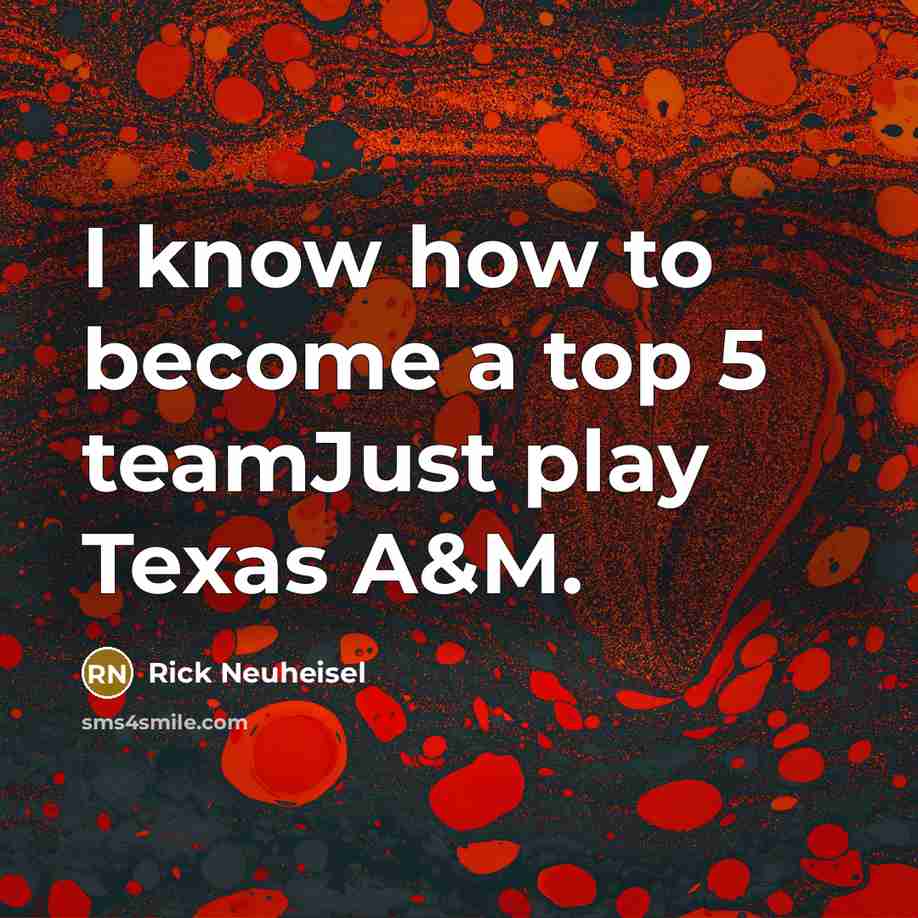 “I know how to become a top 5 teamJust play Texas A&M.” quote by Rick Neuheisel