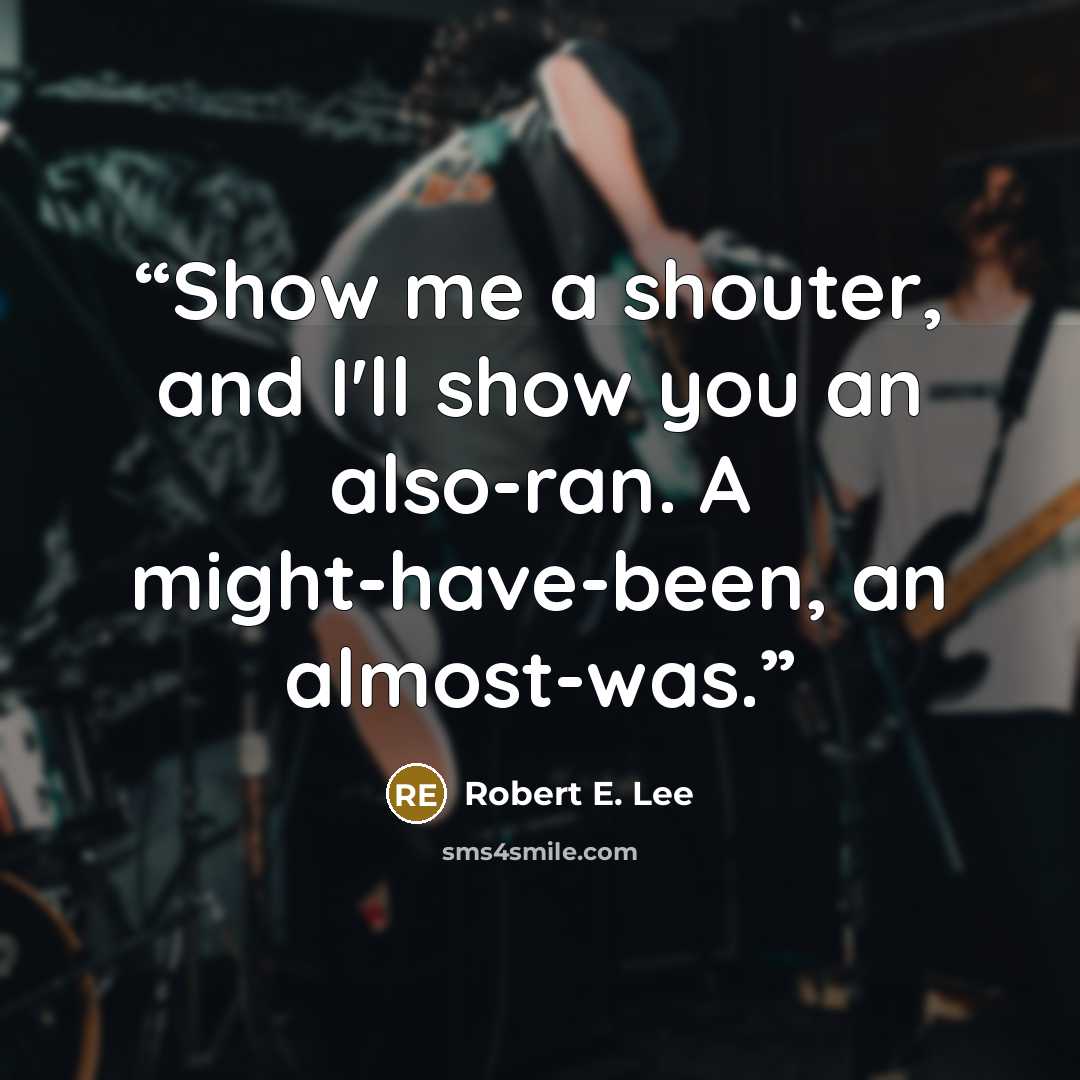 “Show me a shouter, and I'll show you an also-ran. A might-have-been, an almost-was.” quote by Robert E. Lee