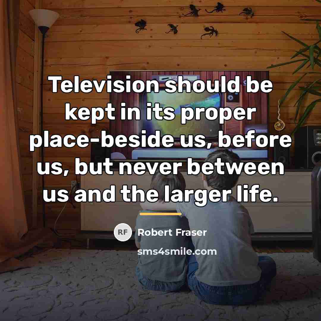“Television should be kept in its proper place-beside us, before…” quote by Robert Fraser