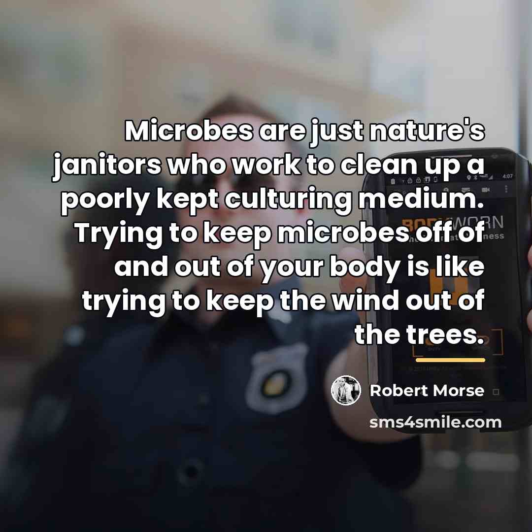 “Microbes are just nature's janitors who work to clean up…” quote by Robert Morse
