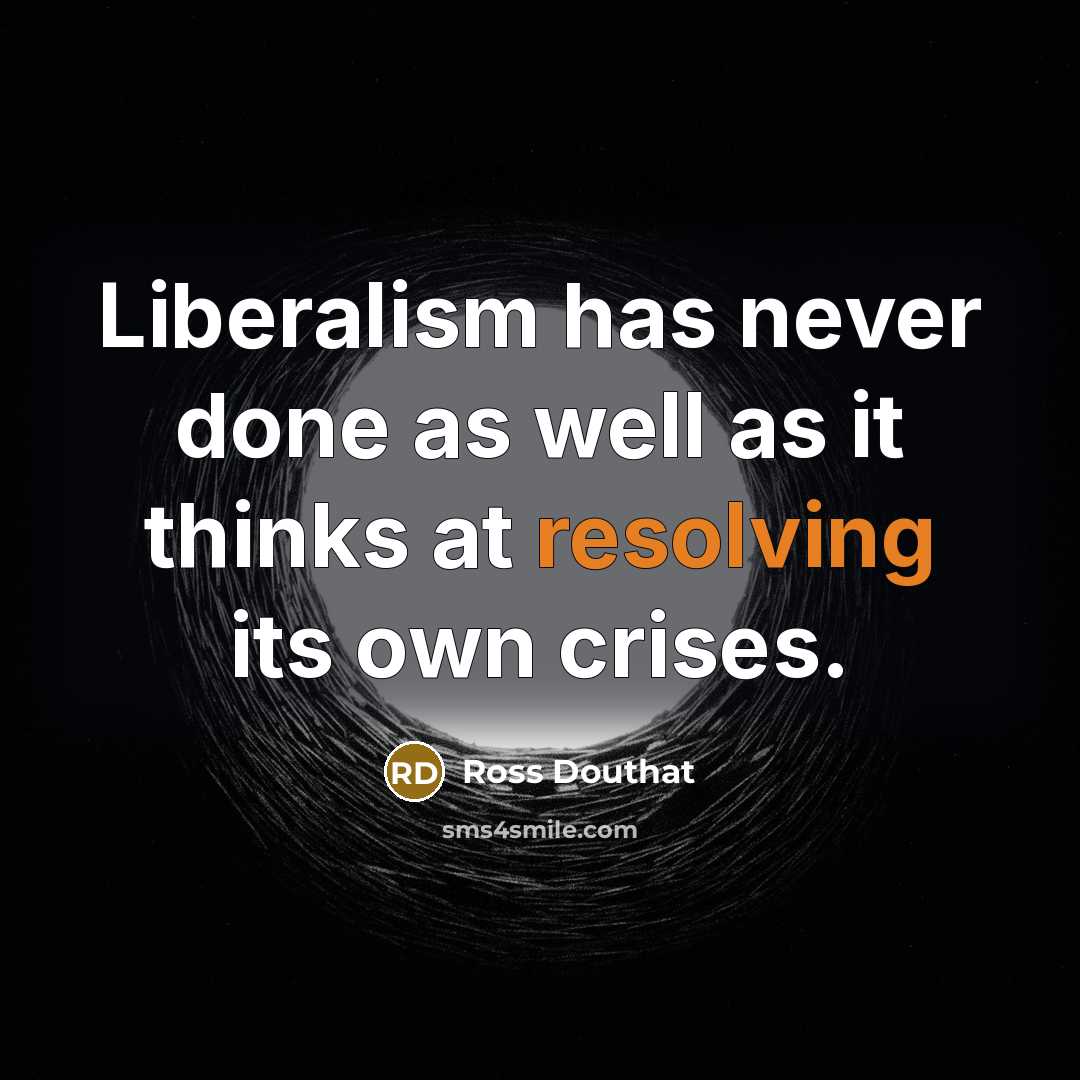 “Liberalism has never done as well as it thinks at resolving its own crises.” quote by Ross Douthat
