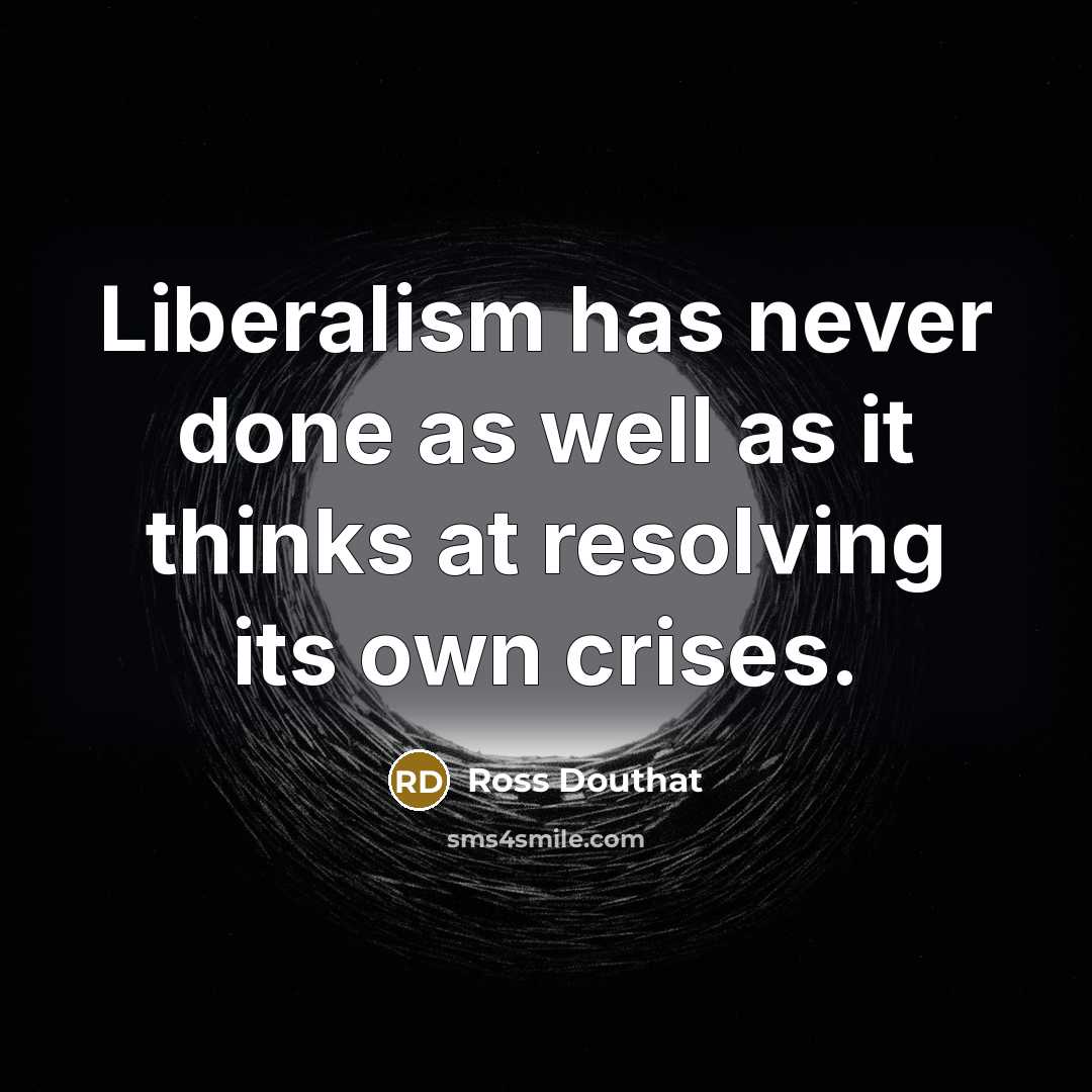 “Liberalism has never done as well as it thinks at…” quote by Ross Douthat