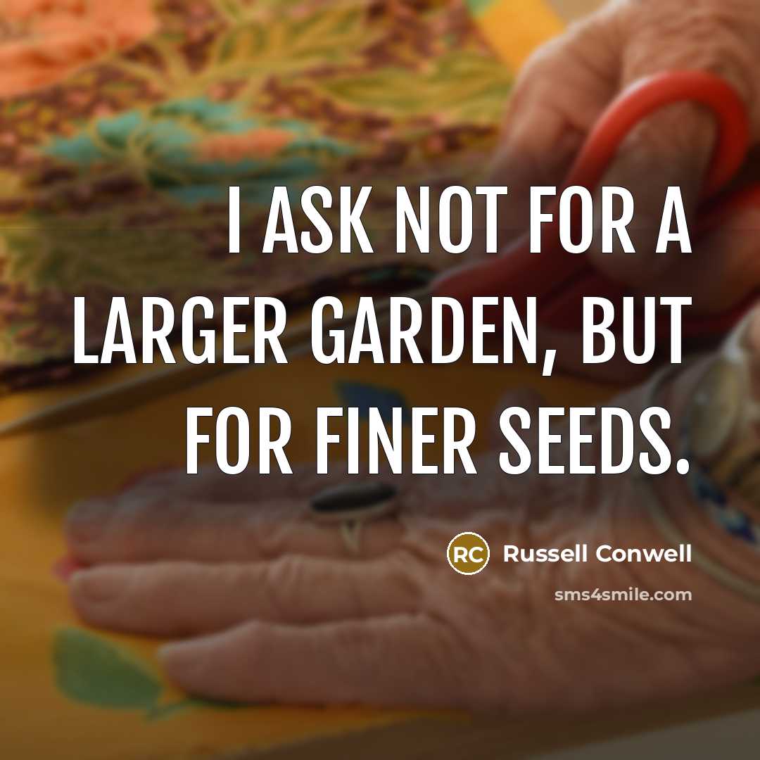“I ask not for a larger garden, but for finer…” quote by Russell Conwell