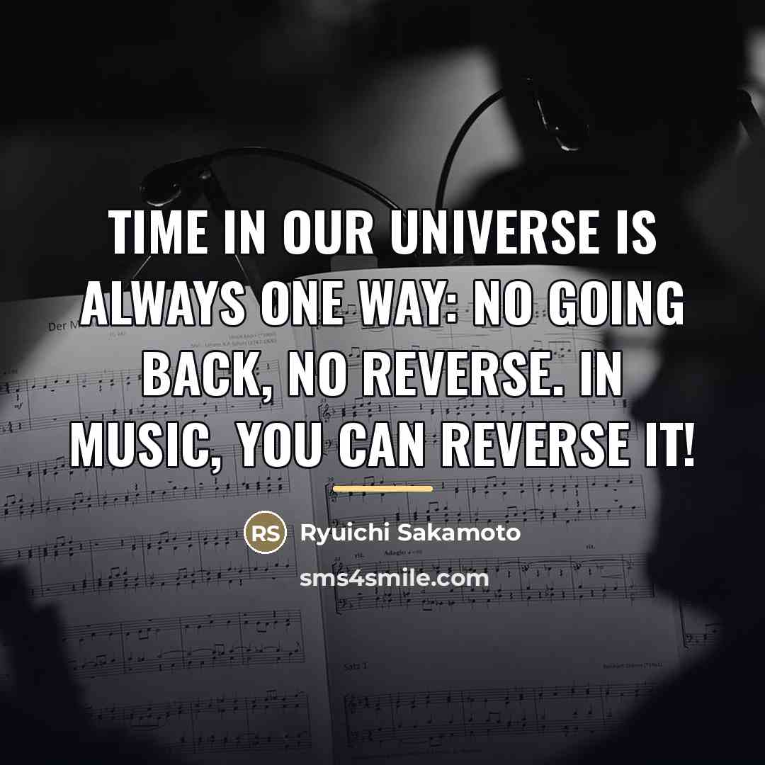 “Time in our universe is always one way: no going…” quote by Ryuichi Sakamoto