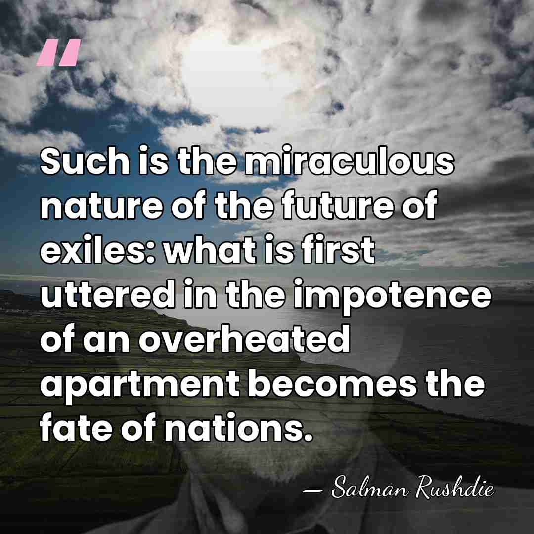 Such is the miraculous nature of the future of exiles: what is&hellip; - Salman Rushdie