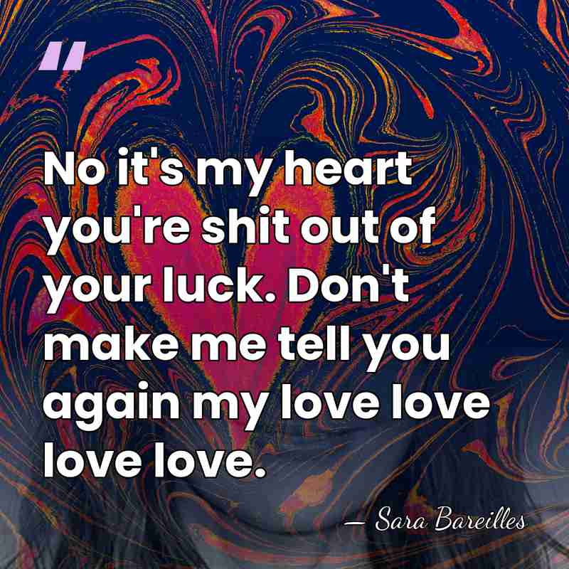 No it's my heart you're shit out of your luck. Don't make&hellip; - Sara Bareilles