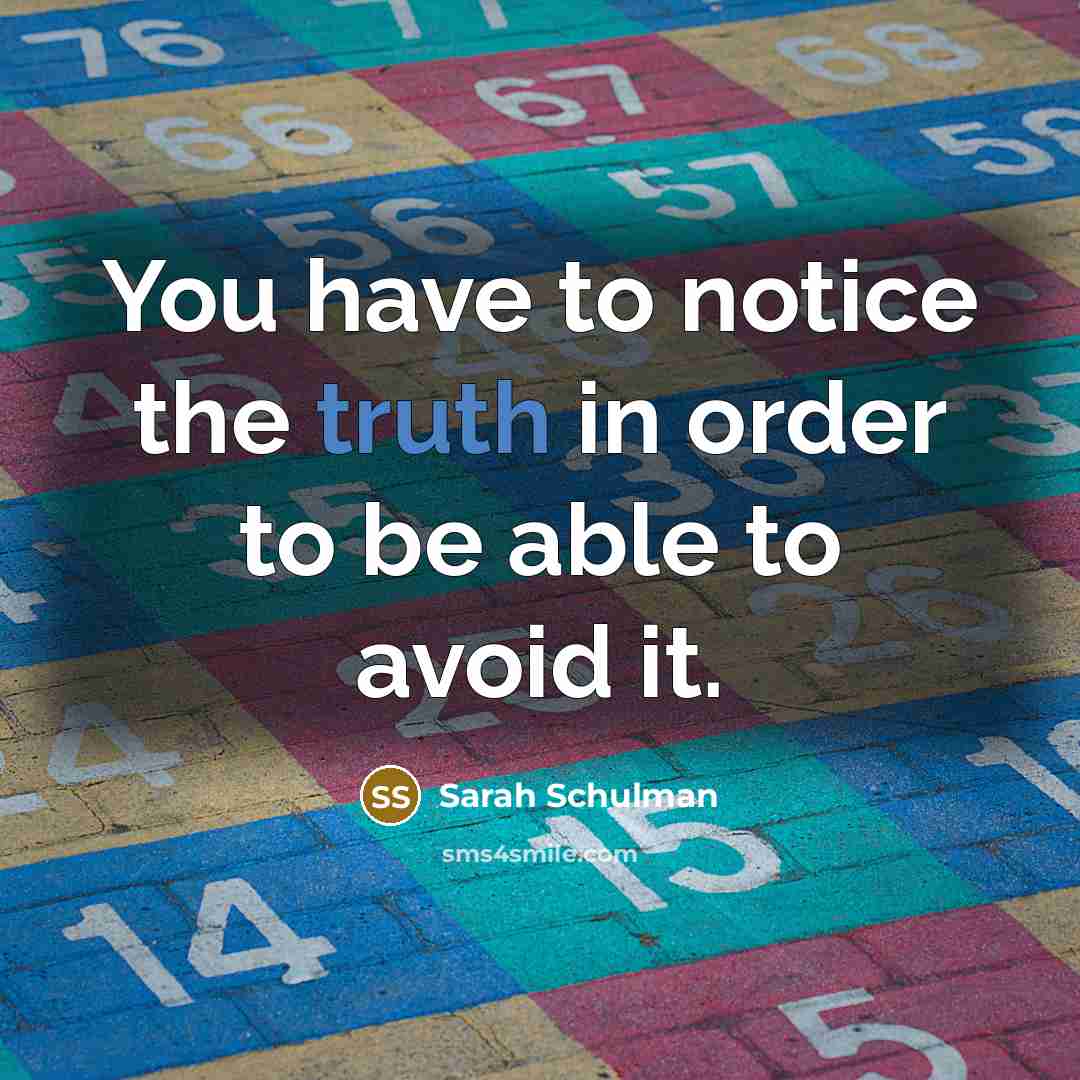“You have to notice the truth in order to be…” quote by Sarah Schulman