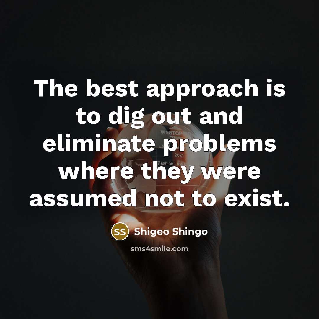 “The best approach is to dig out and eliminate problems…” quote by Shigeo Shingo