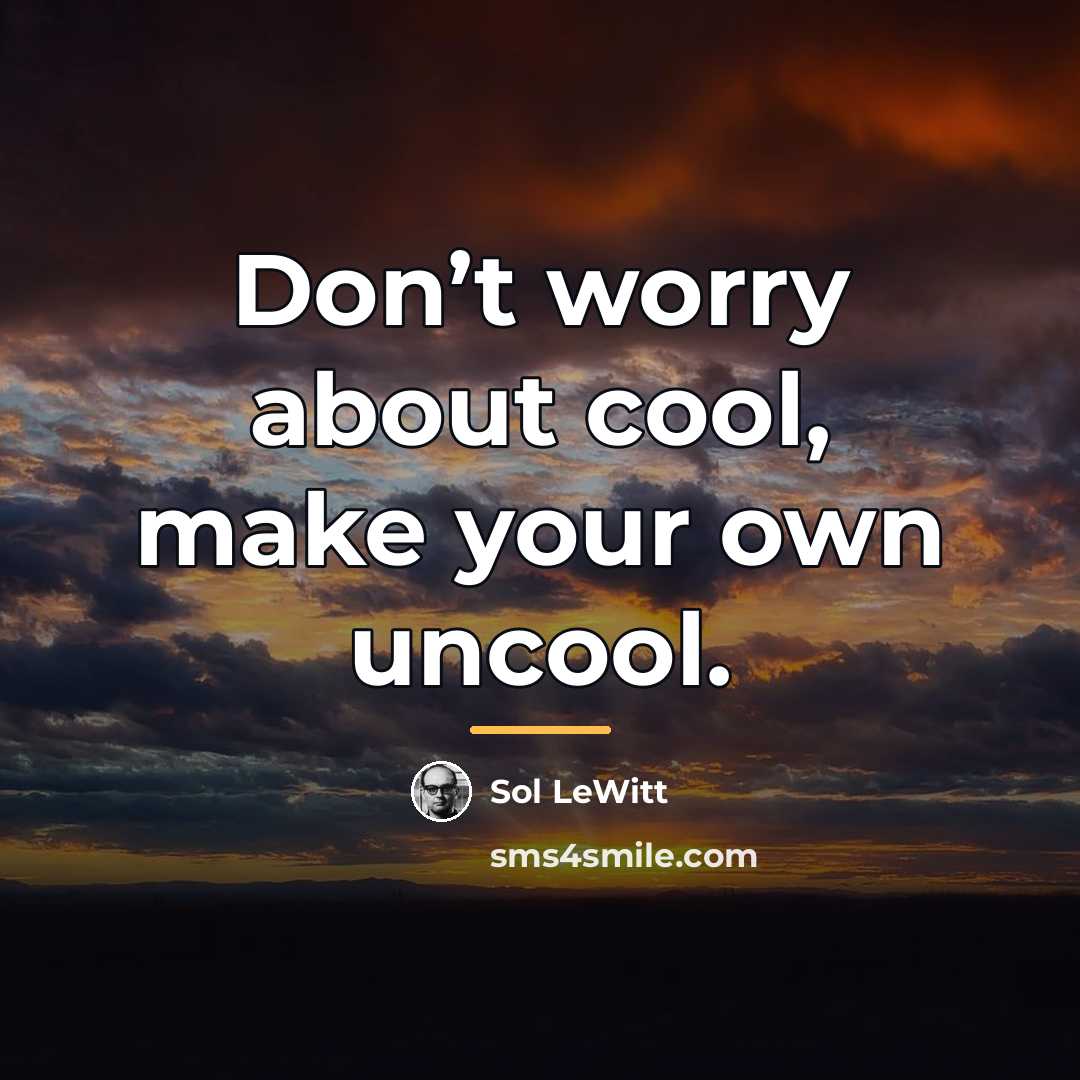 “Don’t worry about cool, make your own uncool.…” quote by Sol LeWitt
