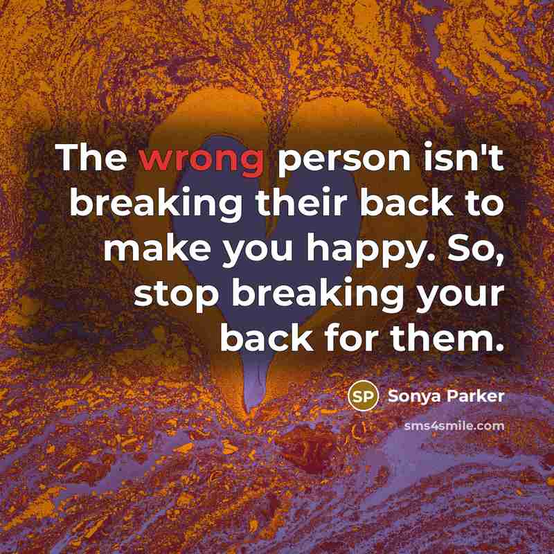 “The wrong person isn't breaking their back to make you…” quote by Sonya Parker
