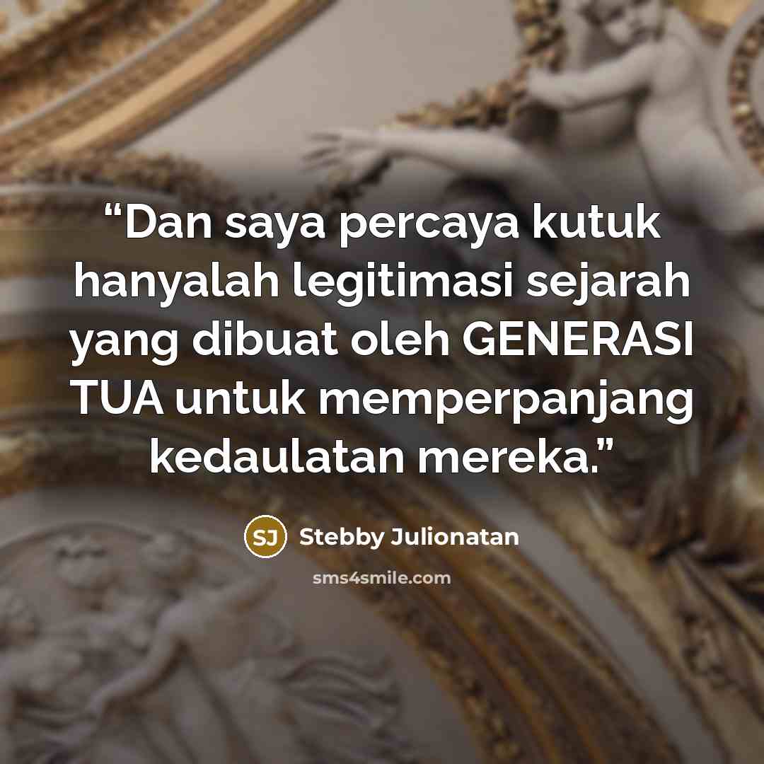 “Dan saya percaya kutuk hanyalah legitimasi sejarah yang dibuat oleh GENERASI TUA untuk memperpanjang kedaulatan mereka.” quote by Stebby Julionatan