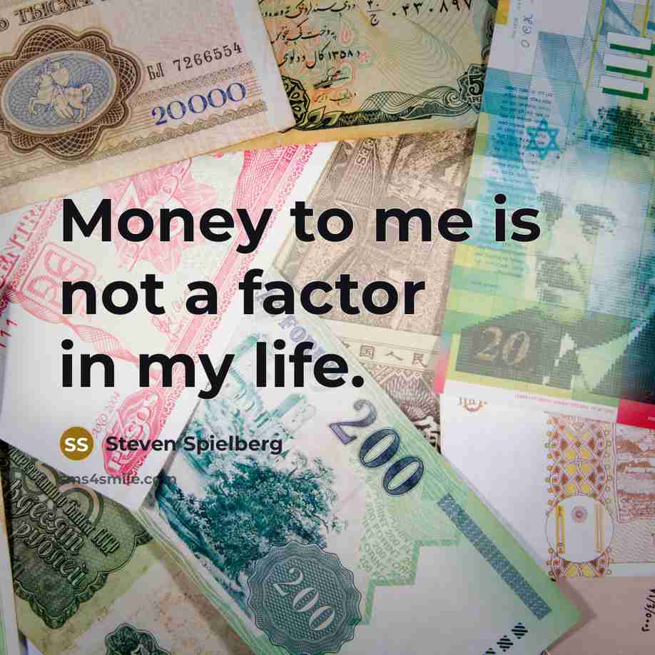 “Money to me is not a factor in my life.…” quote by Steven Spielberg